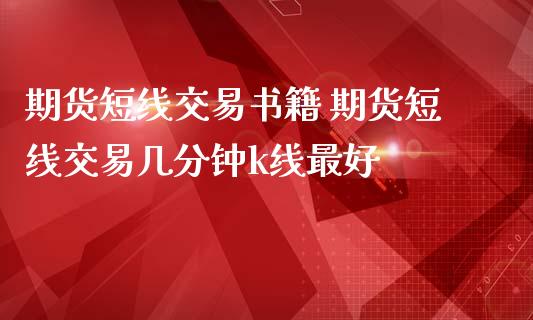 期货短线交易书籍 期货短线交易几分钟k线最好