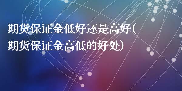 期货保证金低好还是高好(期货保证金高低的好处)