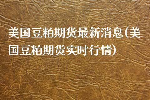 美国豆粕期货最新消息(美国豆粕期货实时行情)_期货理财_第1张_宇龙理财网 美国豆粕期货最新消息(美国豆粕期货实时行情)_https://www.dglong8.com_期货理财_第1张