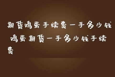 期货鸡蛋手续费一手多少钱 鸡蛋期货一手多少钱手续费_https://www.dglong8.com_内盘期货_第1张