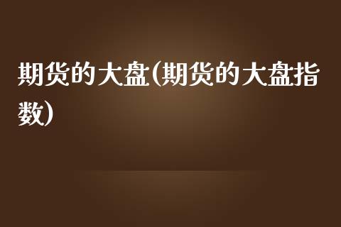 期货的大盘(期货的大盘指数)