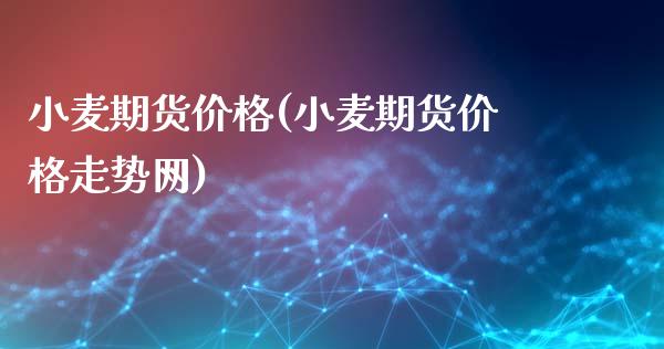小麦期货价格(小麦期货价格走势网)