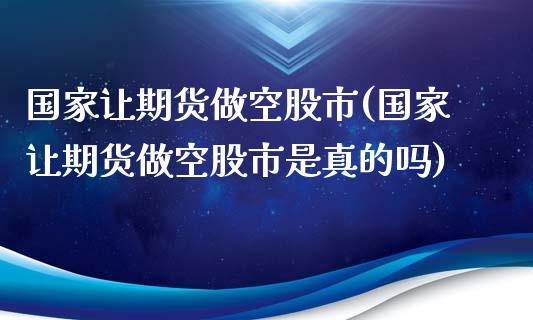国家让期货做空股市(国家让期货做空股市是真的吗)