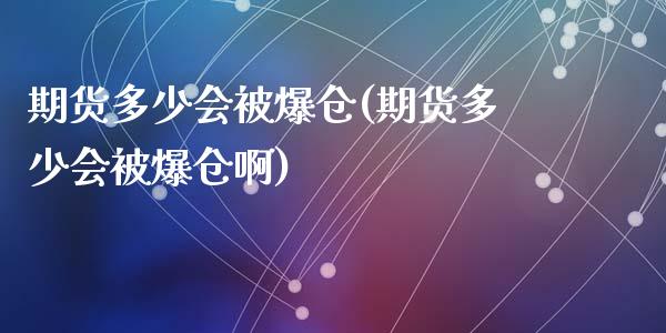 期货多少会被爆仓(期货多少会被爆仓啊)