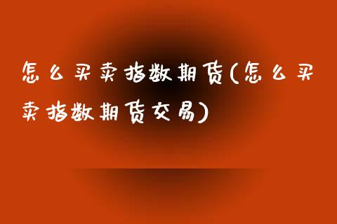 怎么买卖指数期货(怎么买卖指数期货交易)