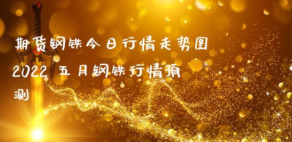 期货钢铁今日行情走势图 2022 五月钢铁行情预测_财经要闻_第1张_宇龙理财网 期货钢铁今日行情走势图 2022 五月钢铁行情预测_https://www.dglong8.com_财经要闻_第1张