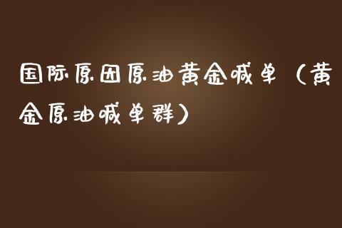 国际原因原油黄金喊单（黄金原油喊单群）