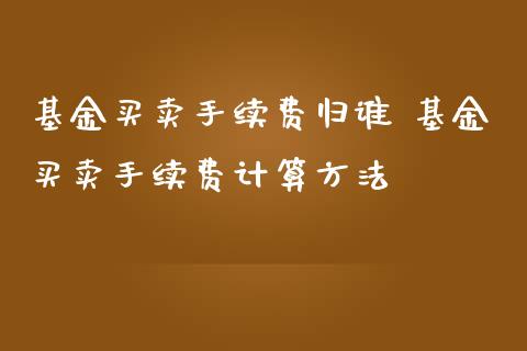 基金买卖手续费归谁 基金买卖手续费计算方法