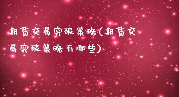 期货交易突破策略(期货交易突破策略有哪些)