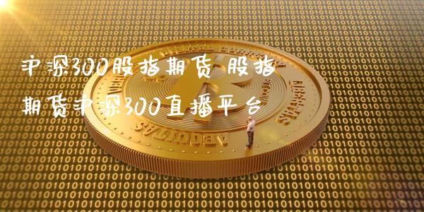 沪深300股指期货 股指期货沪深300直播平台