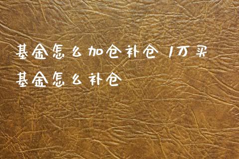 基金怎么加仓补仓 1万买基金怎么补仓