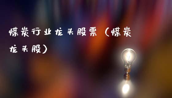 煤炭行业龙头股票(煤炭 龙头股)_财经要闻_第1张_宇龙理财网 煤炭行业龙头股票(煤炭 龙头股)_https://www.dglong8.com_财经要闻_第1张