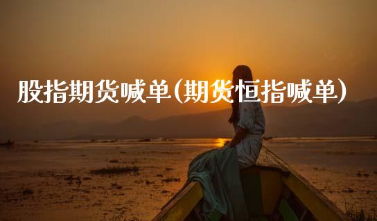 股指期货喊单(期货恒指喊单)