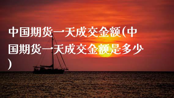 中国期货一天成交金额(中国期货一天成交金额是多少)