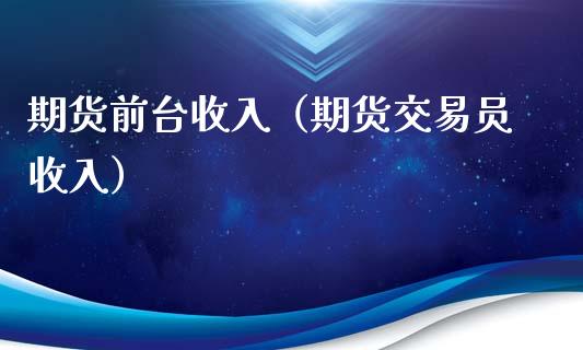 期货前台收入（期货交易员收入）