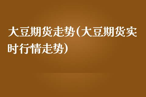 大豆期货走势(大豆期货实时行情走势)_期货理财_第1张_宇龙理财网 大豆期货走势(大豆期货实时行情走势)_https://www.dglong8.com_期货理财_第1张