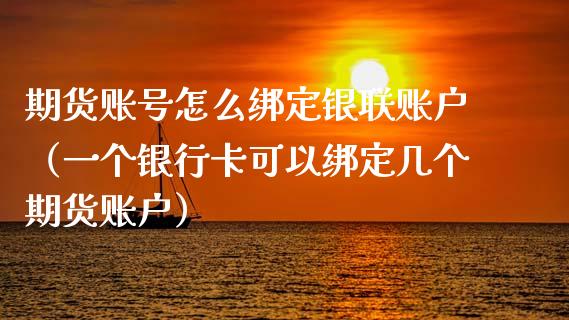 期货账号怎么绑定银联账户（一个银行卡可以绑定几个期货账户）