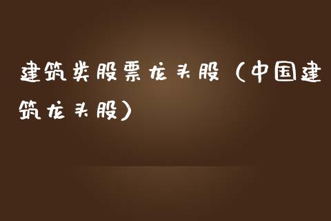 建筑类股票龙头股(中国建筑龙头股)_财经要闻_第1张_宇龙理财网 建筑类股票龙头股(中国建筑龙头股)_https://www.dglong8.com_财经要闻_第1张