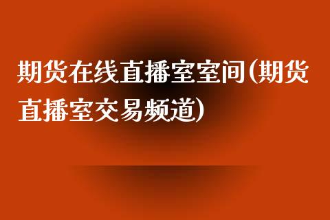 期货在线直播室室间(期货直播室交易频道)_https://www.dglong8.com_期货理财_第1张