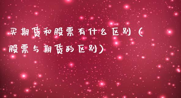买期货和股票有什么区别（股票与期货的区别）
