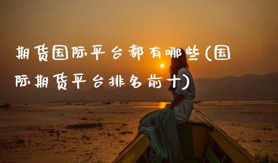 期货国际平台都有哪些(国际期货平台排名前十)