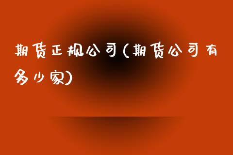 期货正规公司(期货公司有多少家)_https://www.dglong8.com_期货理财_第1张