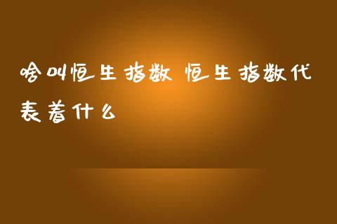 啥叫恒生指数 恒生指数代表着什么