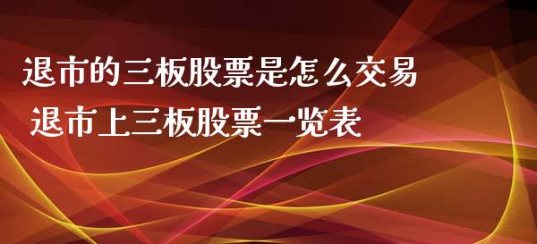 退市的三板股票是怎么交易 退市上三板股票一览表_股票理财_第1张_宇龙理财网 退市的三板股票是怎么交易 退市上三板股票一览表_https://www.dglong8.com_股票理财_第1张