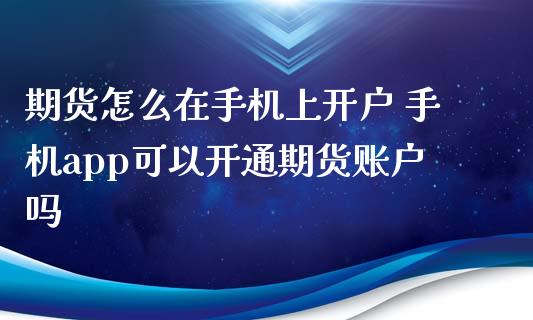 期货怎么在手机上开户 手机app可以开通期货账户吗