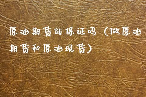 原油期货能保证吗（做原油期货和原油现货）