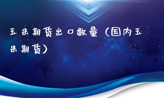玉米期货出口数量（国内玉米期货）