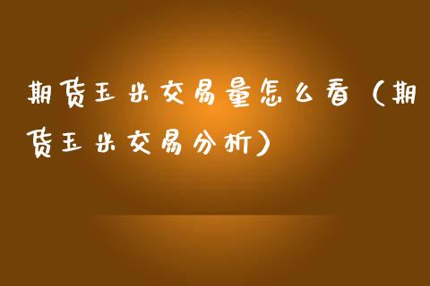 期货玉米交易量怎么看（期货玉米交易分析）