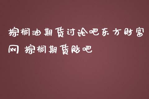 棕榈油期货讨论吧东方财富网 棕榈期货贴吧