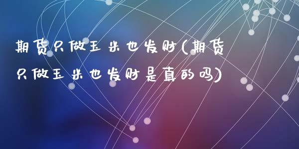 期货只做玉米也发财(期货只做玉米也发财是真的吗)_https://www.dglong8.com_财经要闻_第1张