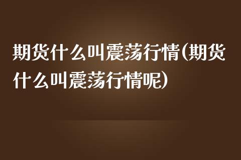 期货什么叫震荡行情(期货什么叫震荡行情呢)