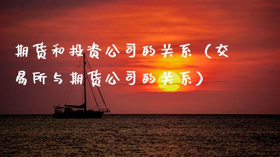 期货和投资公司的关系（交易所与期货公司的关系）