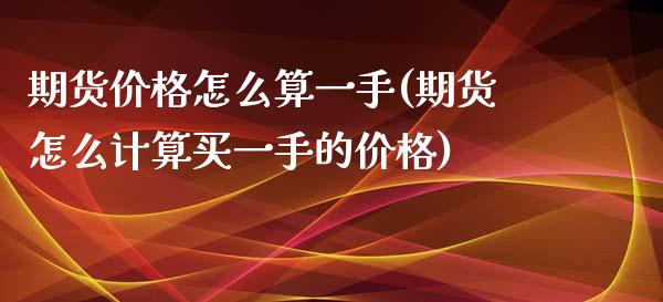 期货价格怎么算一手(期货怎么计算买一手的价格)