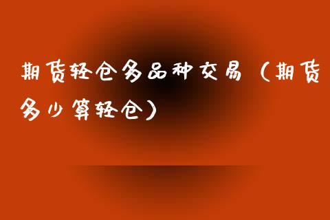 期货轻仓多品种交易（期货多少算轻仓）