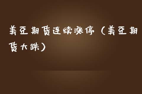 美豆期货连续涨停（美豆期货大跌）