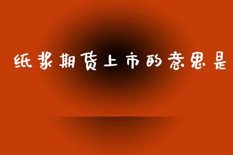 纸浆期货上市的意思是