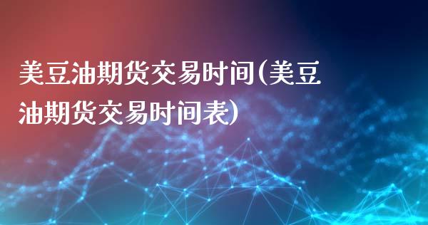 美豆油期货交易时间(美豆油期货交易时间表)