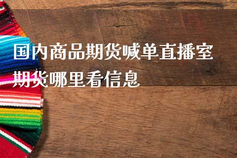 国内商品期货喊单直播室 期货哪里看信息