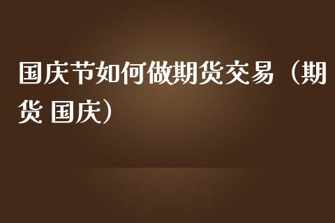 国庆节如何做期货交易（期货 国庆）