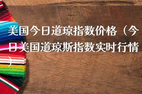 美国今日道琼指数价格（今日美国道琼斯指数实时行情）