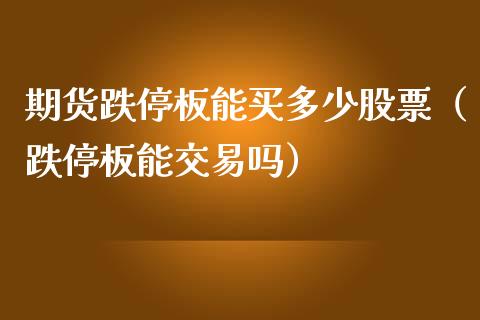 期货跌停板能买多少股票（跌停板能交易吗）