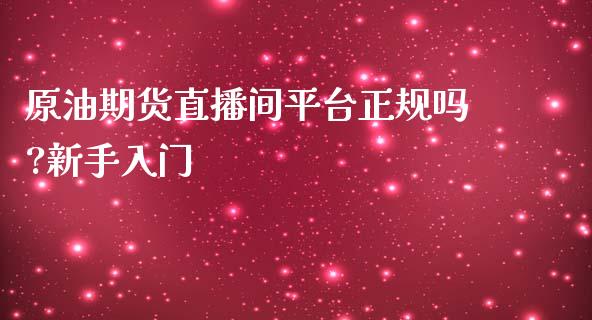 原油期货直播间平台正规吗?新手入门