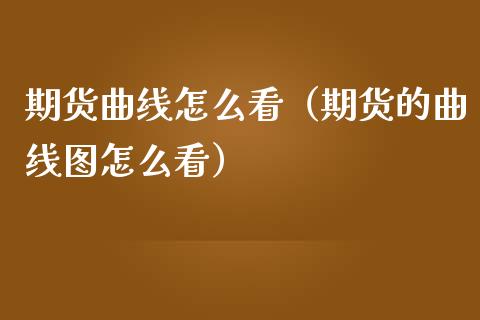 期货曲线怎么看（期货的曲线图怎么看）