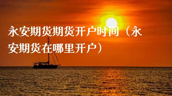 期货期货开户时间（期货在哪里开户）