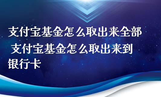 支付宝基金怎么取出来全部 支付宝基金怎么取出来到银行卡