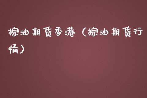 棕油期货香港（棕油期货行情）